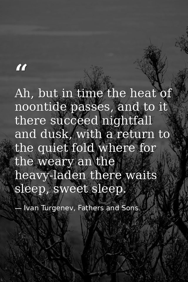 Ah, but in time the heat of noontide passes, and to it there succeed nightfall and dusk, with a return to the quiet fold — Ivan Turgenev, Fathers and Sons