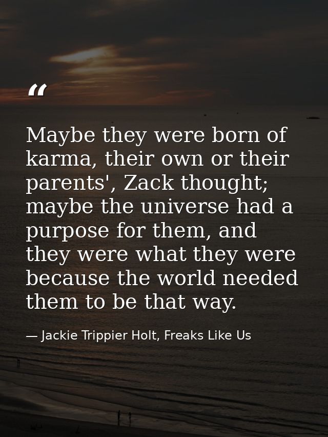 Maybe they were born of karma, their own or their parents', Zack thought; maybe the universe had a purpose for them, and — Jackie Trippier Holt, Freaks Like Us