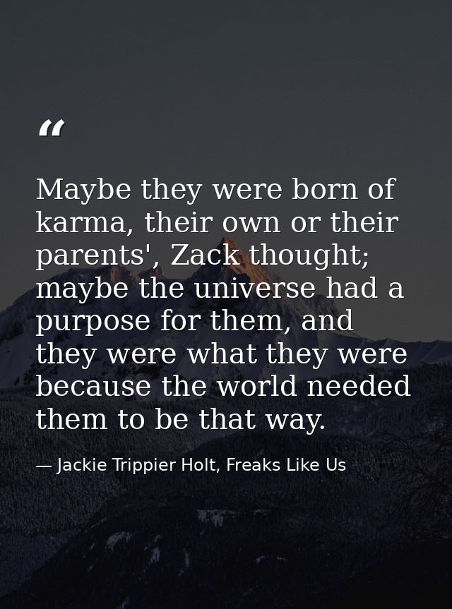 Maybe they were born of karma, their own or their parents', Zack thought; maybe the universe had a purpose for them, and — Jackie Trippier Holt, Freaks Like Us