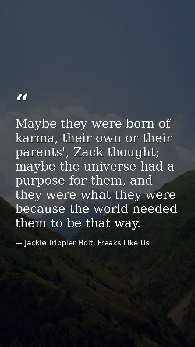 Maybe they were born of karma, their own or their parents', Zack thought; maybe the universe had a purpose for them, and — Jackie Trippier Holt, Freaks Like Us