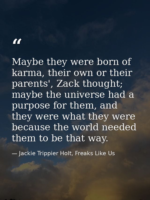 Maybe they were born of karma, their own or their parents', Zack thought; maybe the universe had a purpose for them, and — Jackie Trippier Holt, Freaks Like Us