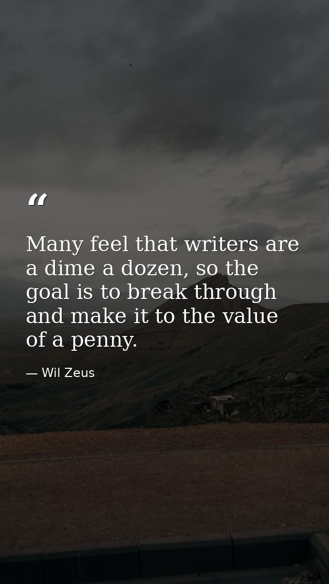 Many feel that writers are a dime a dozen, so the goal is to break through and make it to the value of a penny. — Wil Zeus