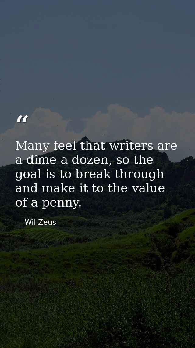 Many feel that writers are a dime a dozen, so the goal is to break through and make it to the value of a penny. — Wil Zeus