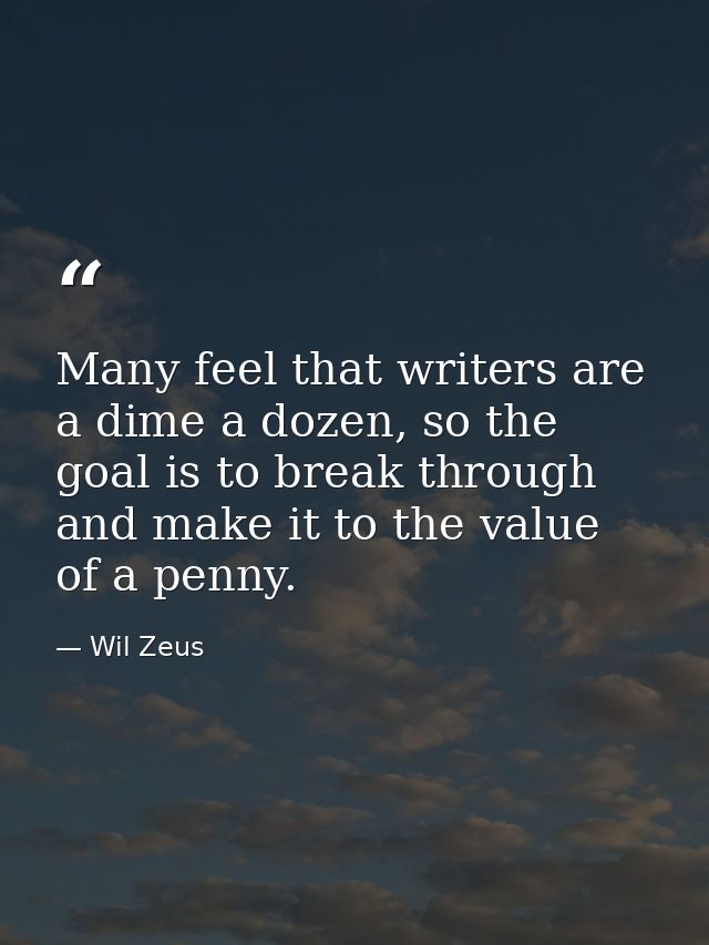 Many feel that writers are a dime a dozen, so the goal is to break through and make it to the value of a penny. — Wil Zeus