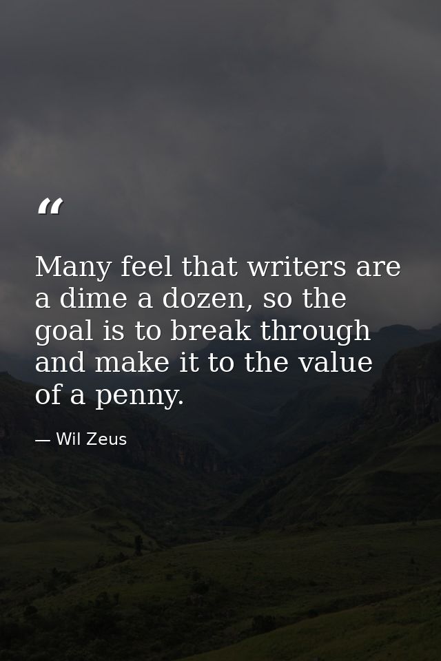 Many feel that writers are a dime a dozen, so the goal is to break through and make it to the value of a penny. — Wil Zeus