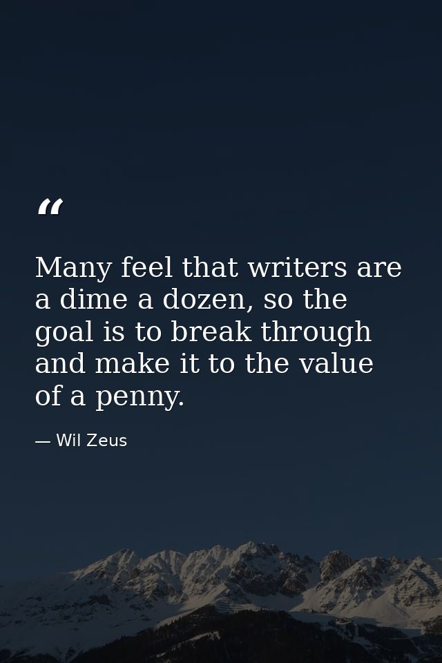 Many feel that writers are a dime a dozen, so the goal is to break through and make it to the value of a penny. — Wil Zeus
