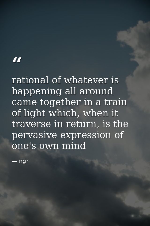 rational of whatever is happening all around came together in a train of light which, when it traverse in return, is the — ngr