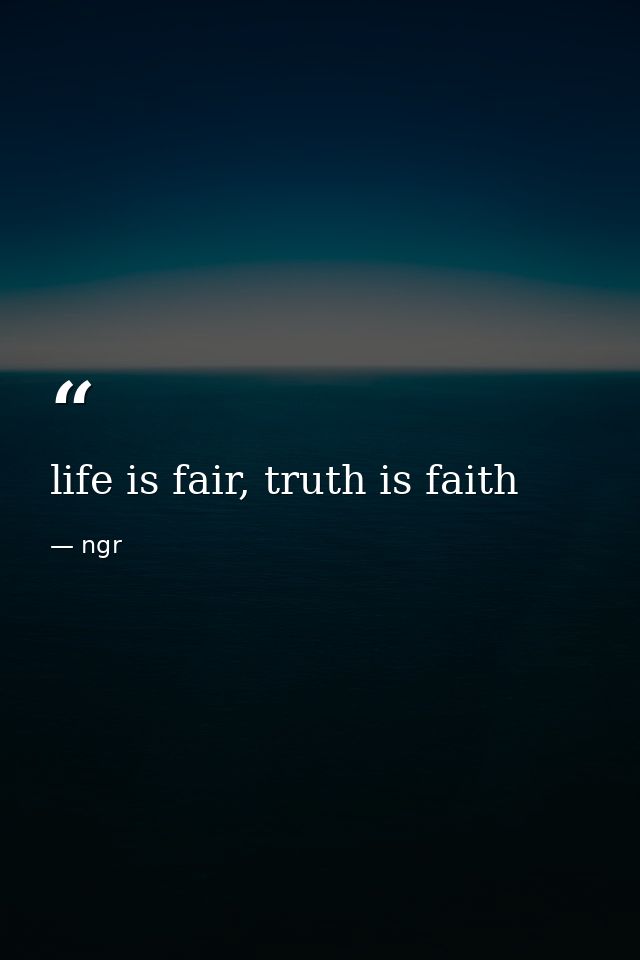 life is fair, truth is faith — ngr