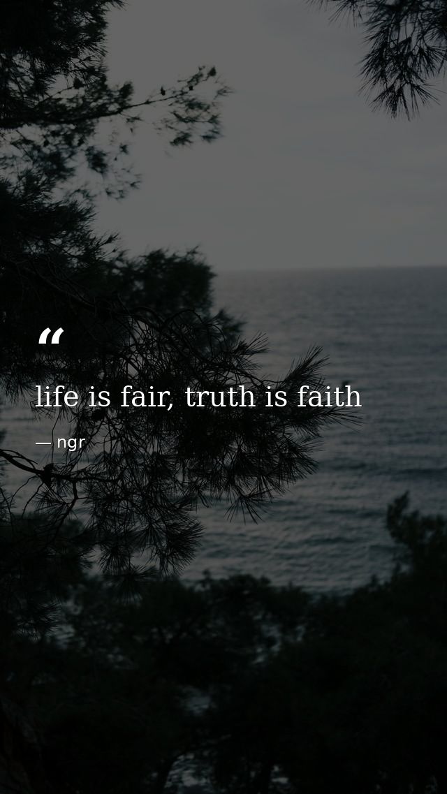 life is fair, truth is faith — ngr