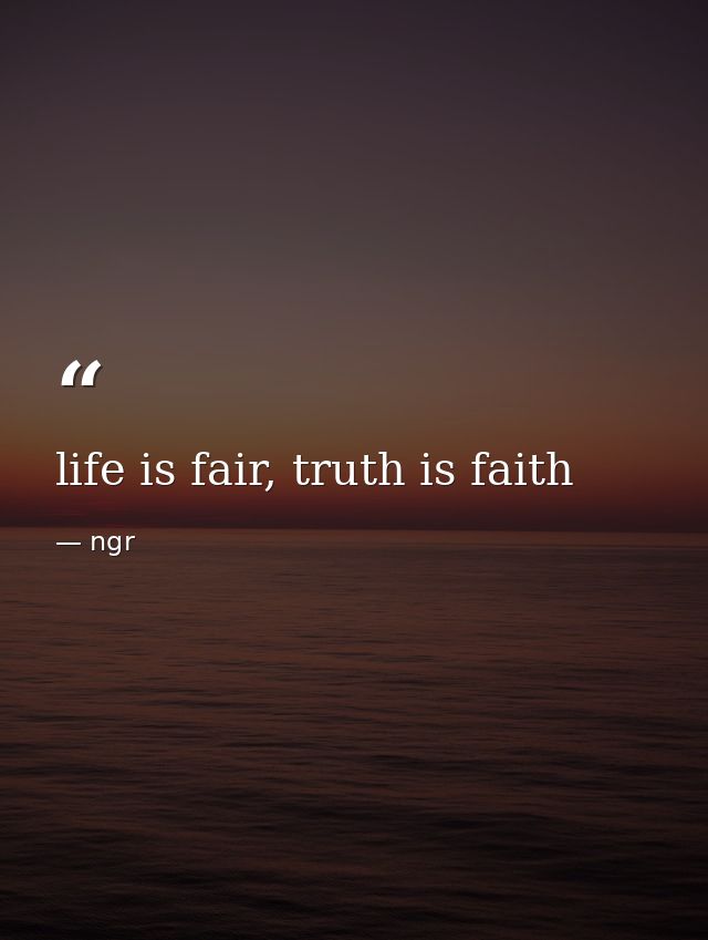life is fair, truth is faith — ngr
