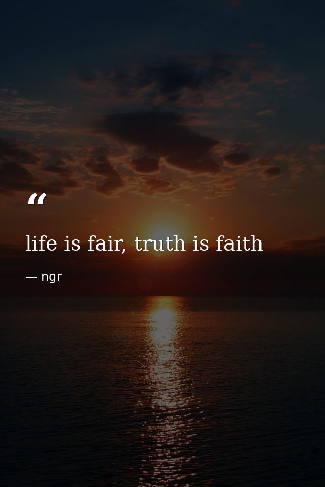 life is fair, truth is faith — ngr