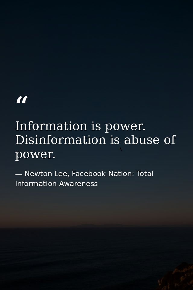 Information is power. Disinformation is abuse of power. — Newton Lee, Facebook Nation: Total Information Awareness