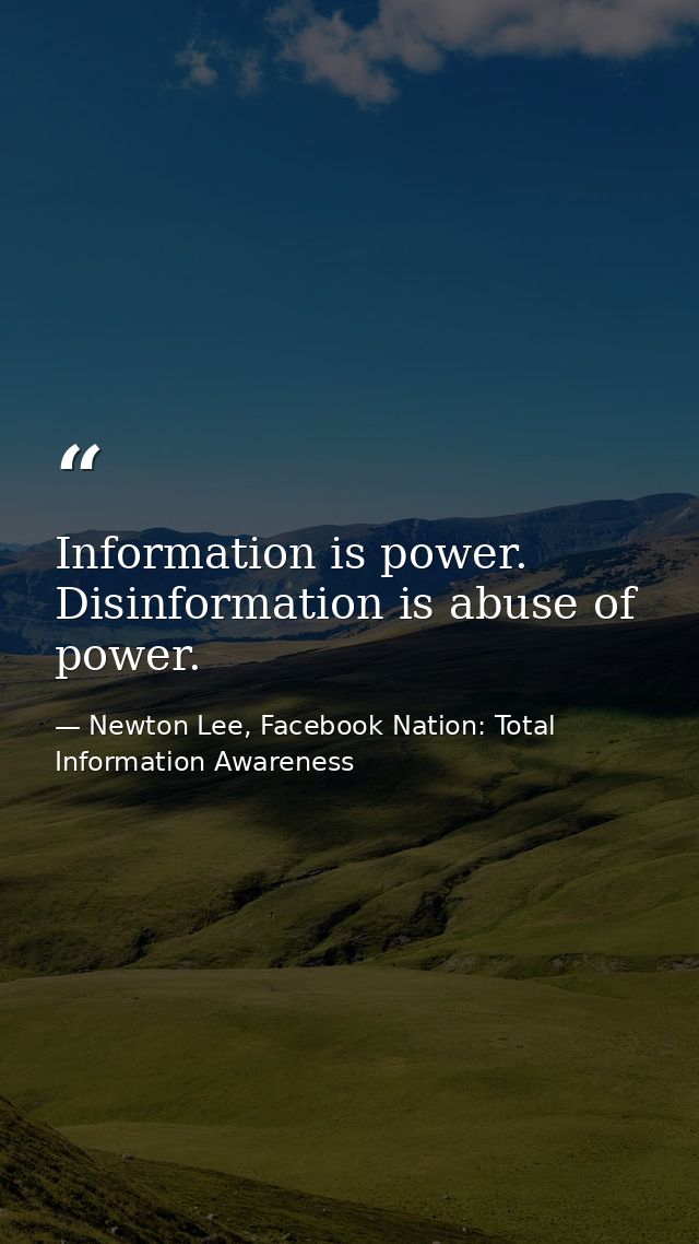 Information is power. Disinformation is abuse of power. — Newton Lee, Facebook Nation: Total Information Awareness