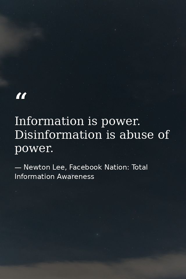 Information is power. Disinformation is abuse of power. — Newton Lee, Facebook Nation: Total Information Awareness
