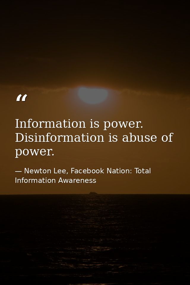 Information is power. Disinformation is abuse of power. — Newton Lee, Facebook Nation: Total Information Awareness