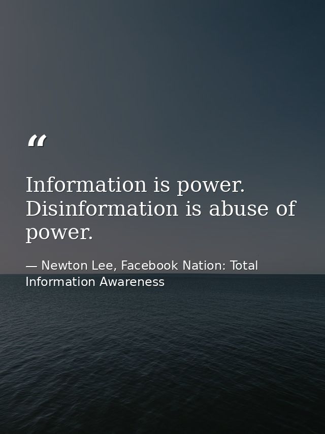 Information is power. Disinformation is abuse of power. — Newton Lee, Facebook Nation: Total Information Awareness