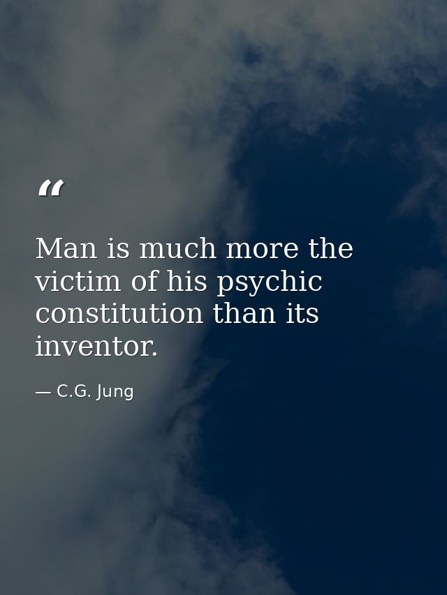 Man is much more the victim of his psychic constitution than its inventor. — C.G. Jung