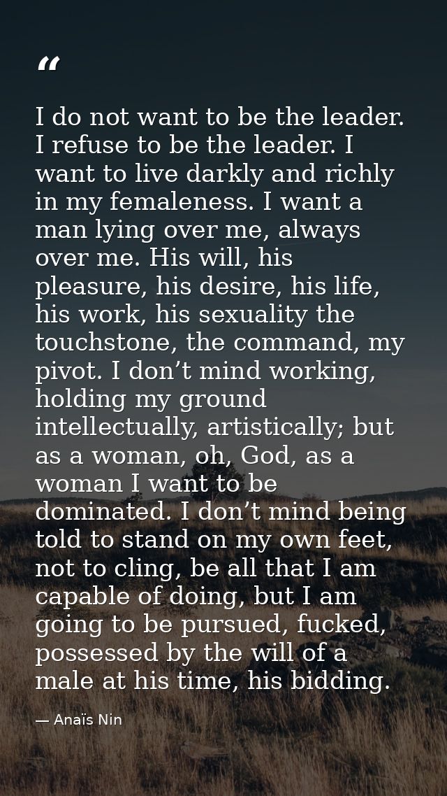 I do not want to be the leader. I refuse to be the leader. I want to live darkly and richly in my femaleness. I want a m — Anaïs Nin