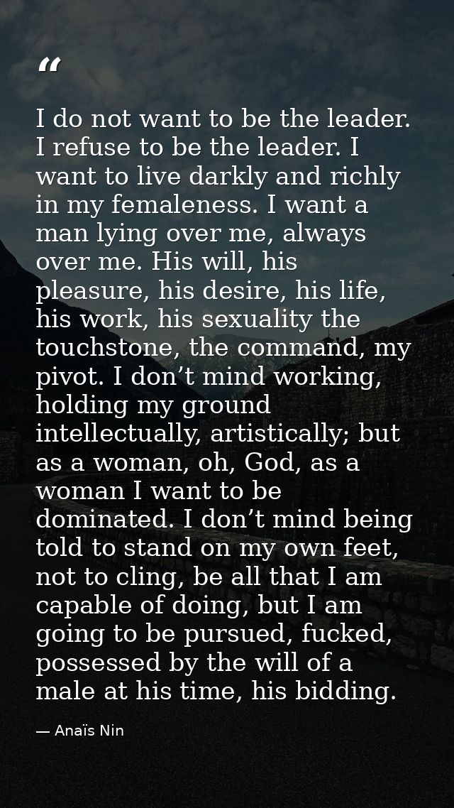 I do not want to be the leader. I refuse to be the leader. I want to live darkly and richly in my femaleness. I want a m — Anaïs Nin