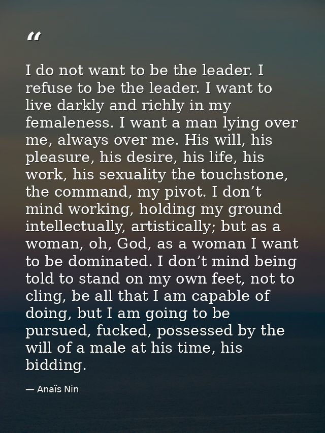 I do not want to be the leader. I refuse to be the leader. I want to live darkly and richly in my femaleness. I want a m — Anaïs Nin