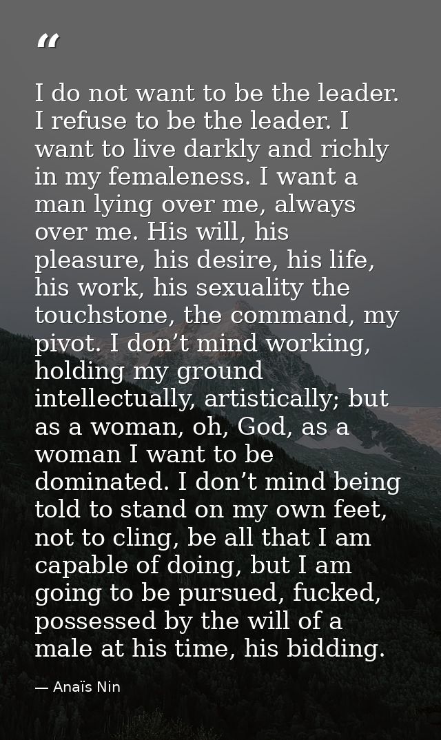 I do not want to be the leader. I refuse to be the leader. I want to live darkly and richly in my femaleness. I want a m — Anaïs Nin