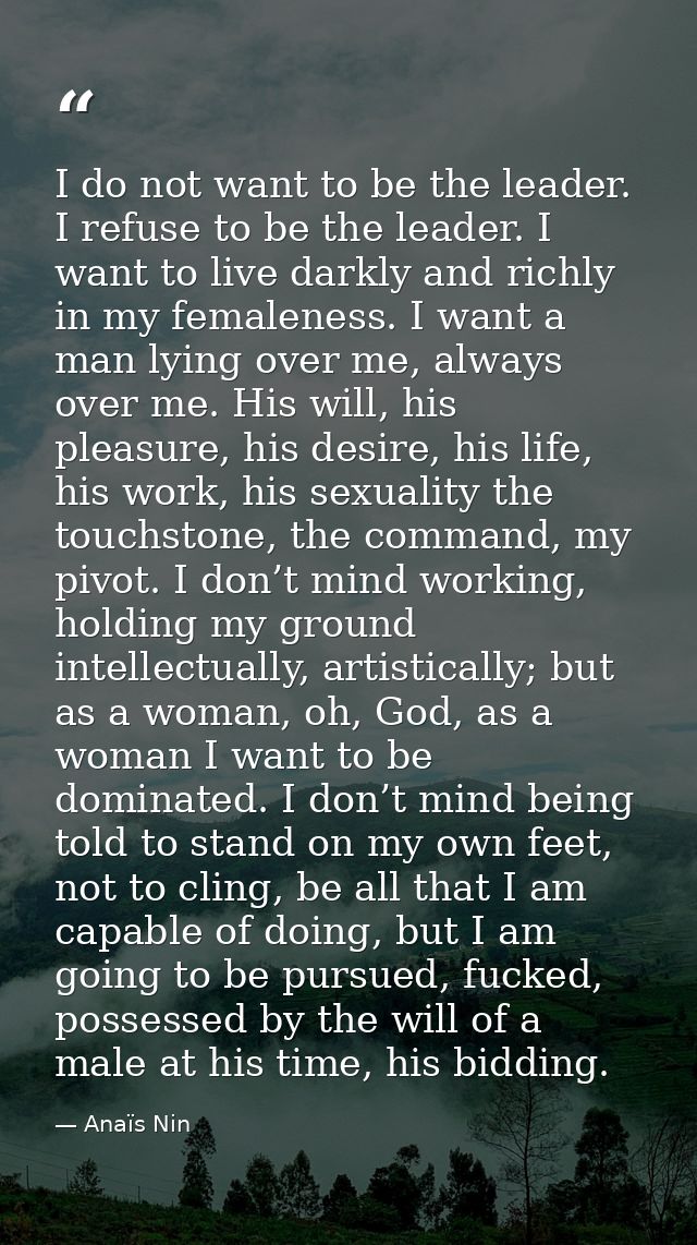 I do not want to be the leader. I refuse to be the leader. I want to live darkly and richly in my femaleness. I want a m — Anaïs Nin