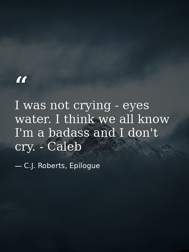 I was not crying - eyes water. I think we all know I'm a badass and I don't cry. - Caleb — C.J. Roberts, Epilogue