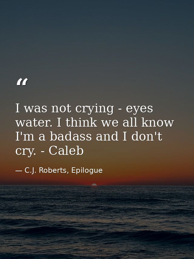 I was not crying - eyes water. I think we all know I'm a badass and I don't cry. - Caleb — C.J. Roberts, Epilogue