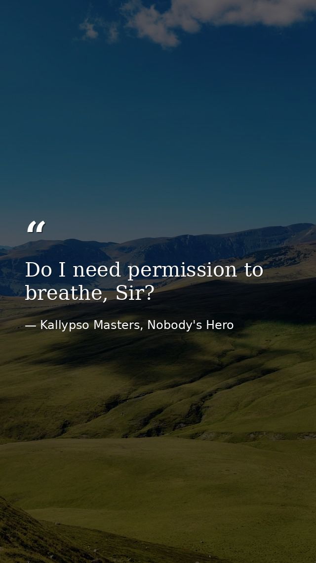 Do I need permission to breathe, Sir? — Kallypso Masters, Nobody's Hero