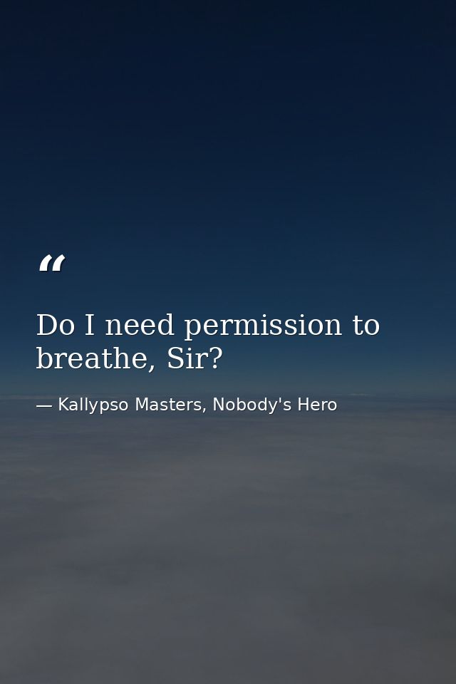 Do I need permission to breathe, Sir? — Kallypso Masters, Nobody's Hero