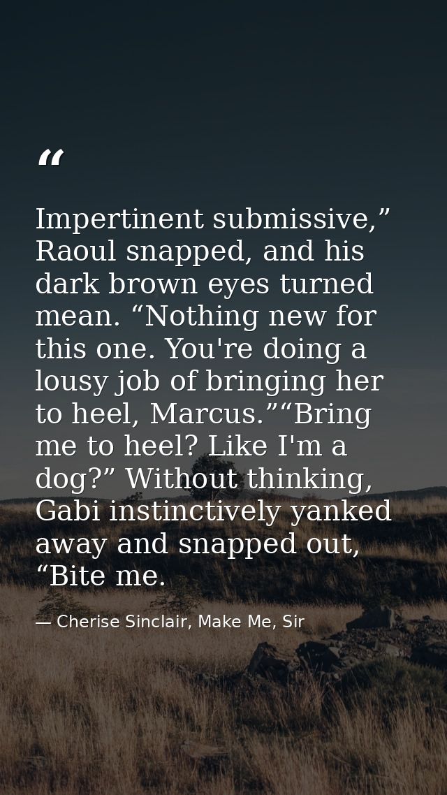 Impertinent submissive,” Raoul snapped, and his dark brown eyes turned mean. “Nothing new for this one. You're doing a l — Cherise Sinclair, Make Me, Sir