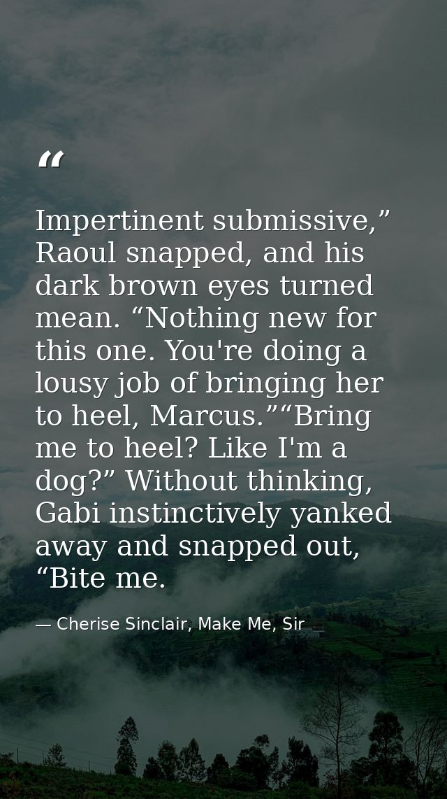 Impertinent submissive,” Raoul snapped, and his dark brown eyes turned mean. “Nothing new for this one. You're doing a l — Cherise Sinclair, Make Me, Sir