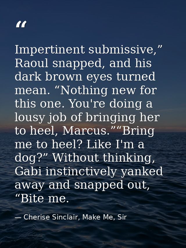 Impertinent submissive,” Raoul snapped, and his dark brown eyes turned mean. “Nothing new for this one. You're doing a l — Cherise Sinclair, Make Me, Sir