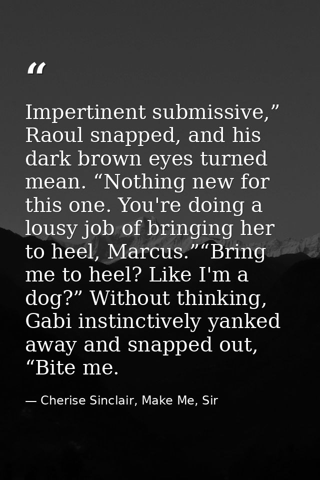 Impertinent submissive,” Raoul snapped, and his dark brown eyes turned mean. “Nothing new for this one. You're doing a l — Cherise Sinclair, Make Me, Sir