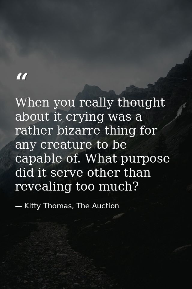 When you really thought about it crying was a rather bizarre thing for any creature to be capable of. What purpose did i — Kitty Thomas, The Auction