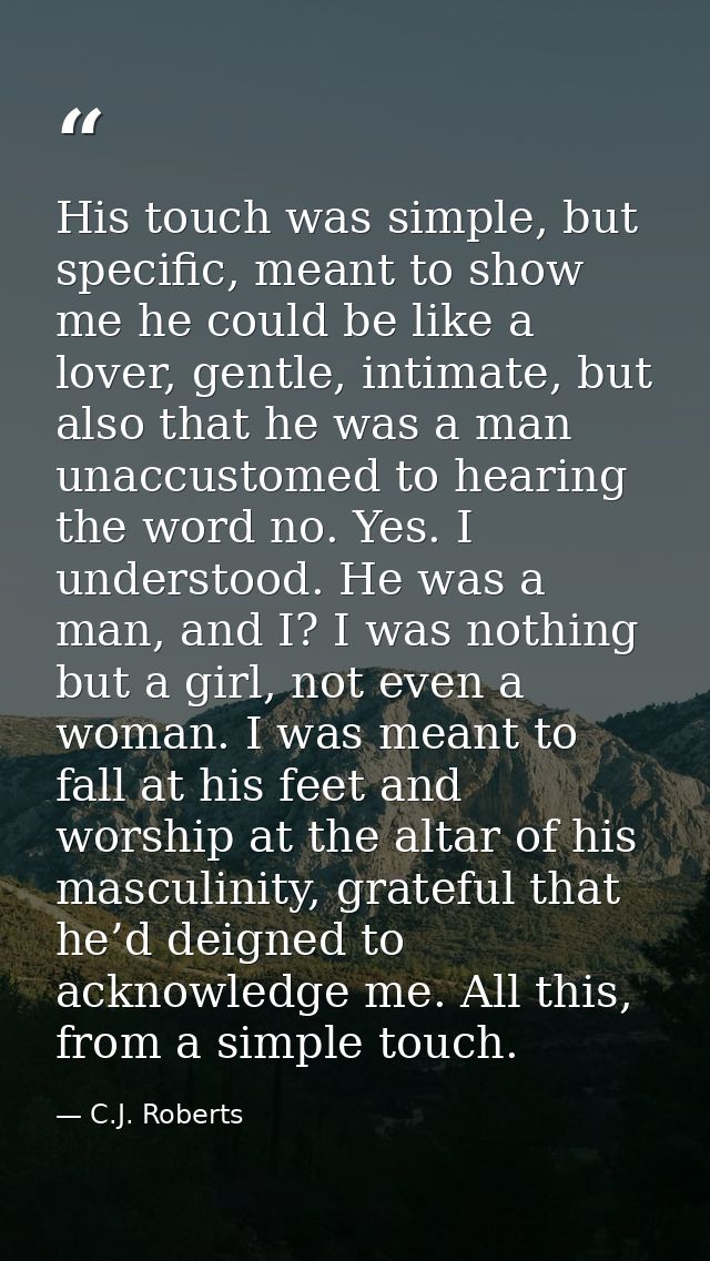 His touch was simple, but specific, meant to show me he could be like a lover, gentle, intimate, but also that he was a  — C.J. Roberts