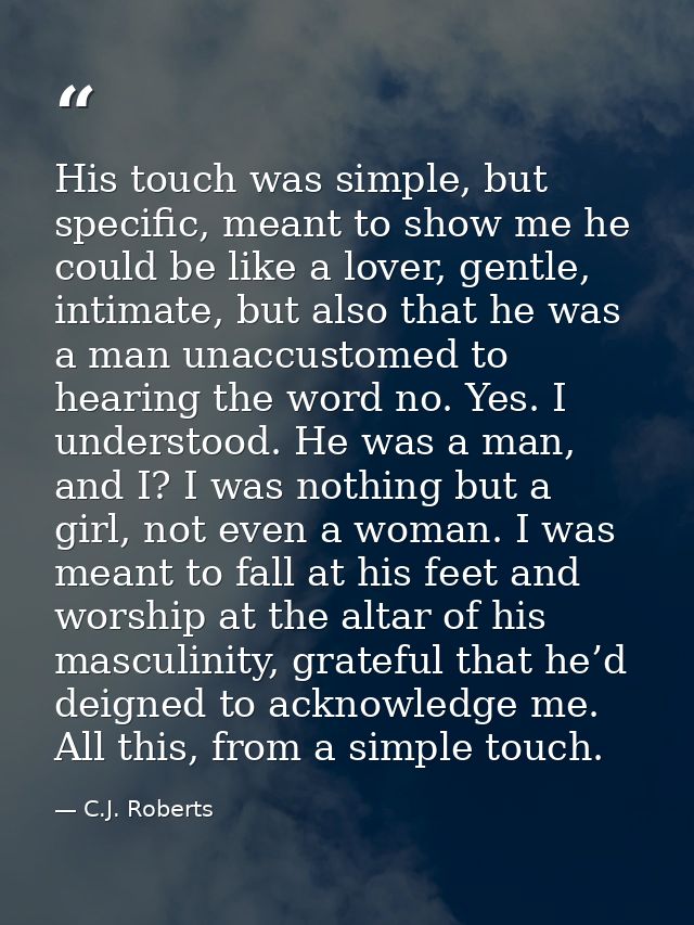 His touch was simple, but specific, meant to show me he could be like a lover, gentle, intimate, but also that he was a  — C.J. Roberts