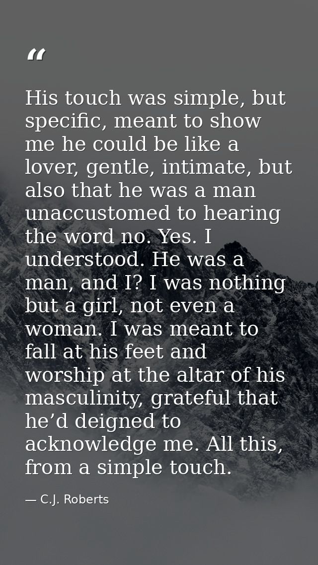 His touch was simple, but specific, meant to show me he could be like a lover, gentle, intimate, but also that he was a  — C.J. Roberts
