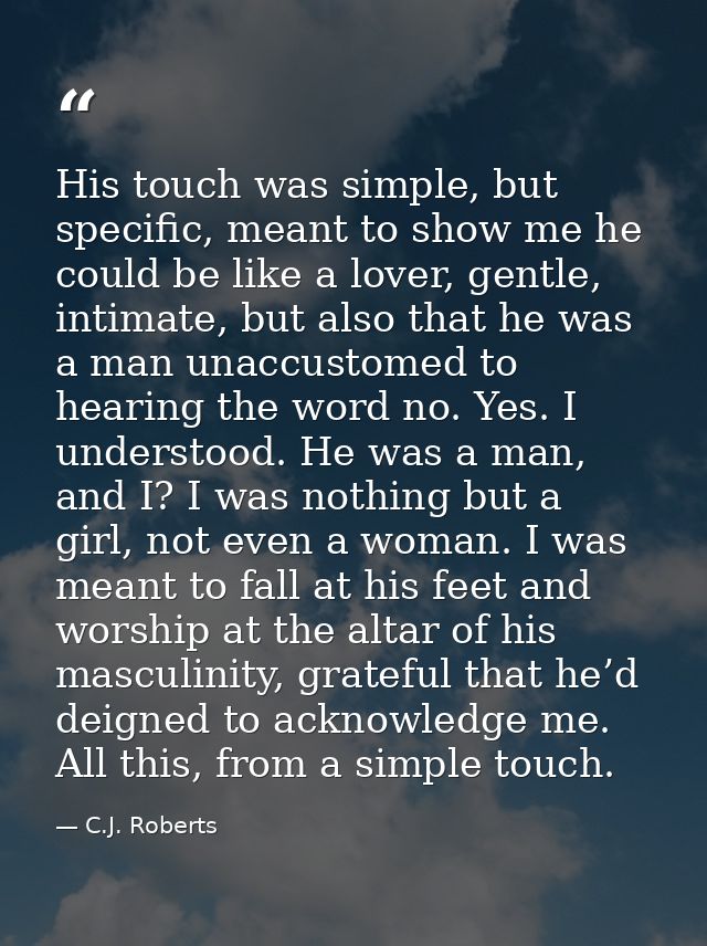 His touch was simple, but specific, meant to show me he could be like a lover, gentle, intimate, but also that he was a  — C.J. Roberts