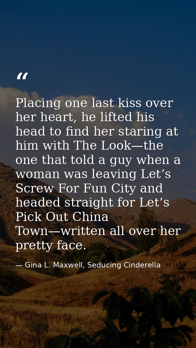 Placing one last kiss over her heart, he lifted his head to find her staring at him with The Look—the one that told a gu — Gina L. Maxwell, Seducing Cinderella