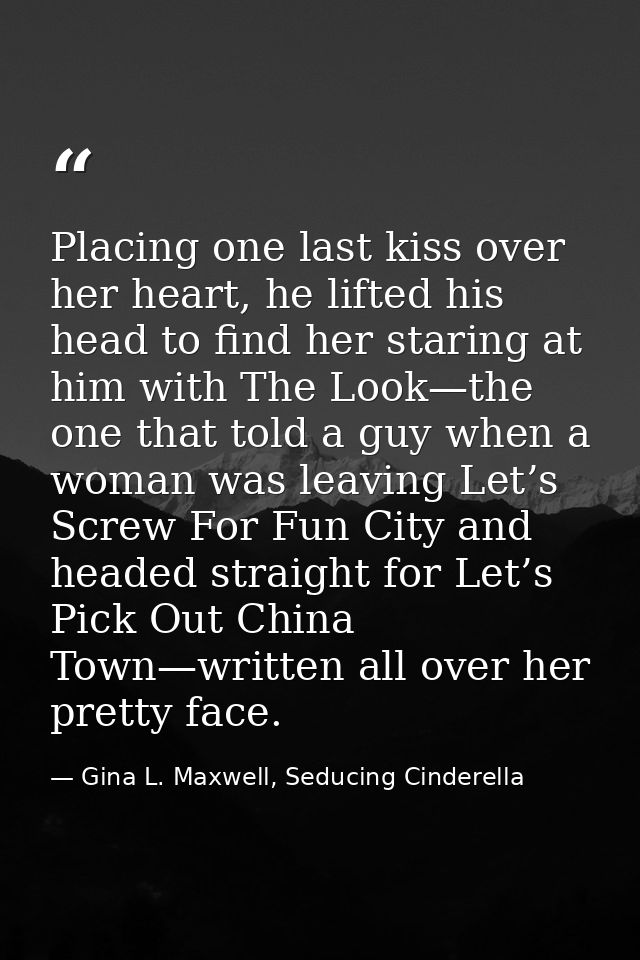 Placing one last kiss over her heart, he lifted his head to find her staring at him with The Look—the one that told a gu — Gina L. Maxwell, Seducing Cinderella