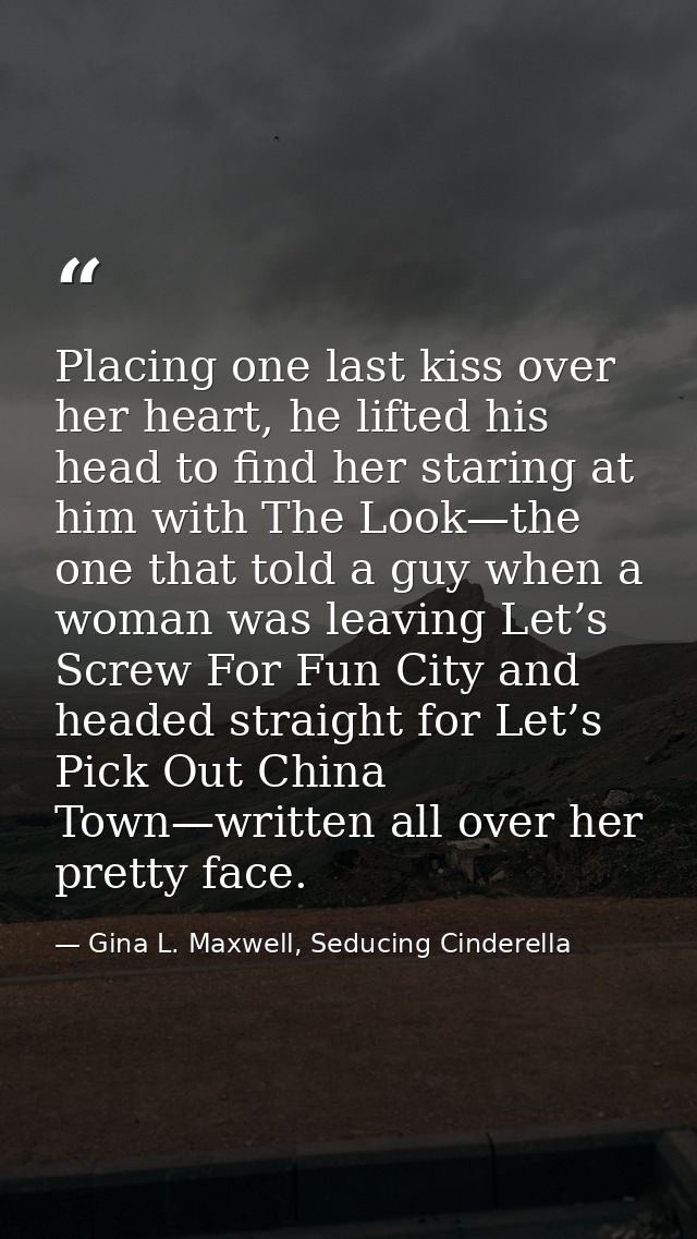 Placing one last kiss over her heart, he lifted his head to find her staring at him with The Look—the one that told a gu — Gina L. Maxwell, Seducing Cinderella