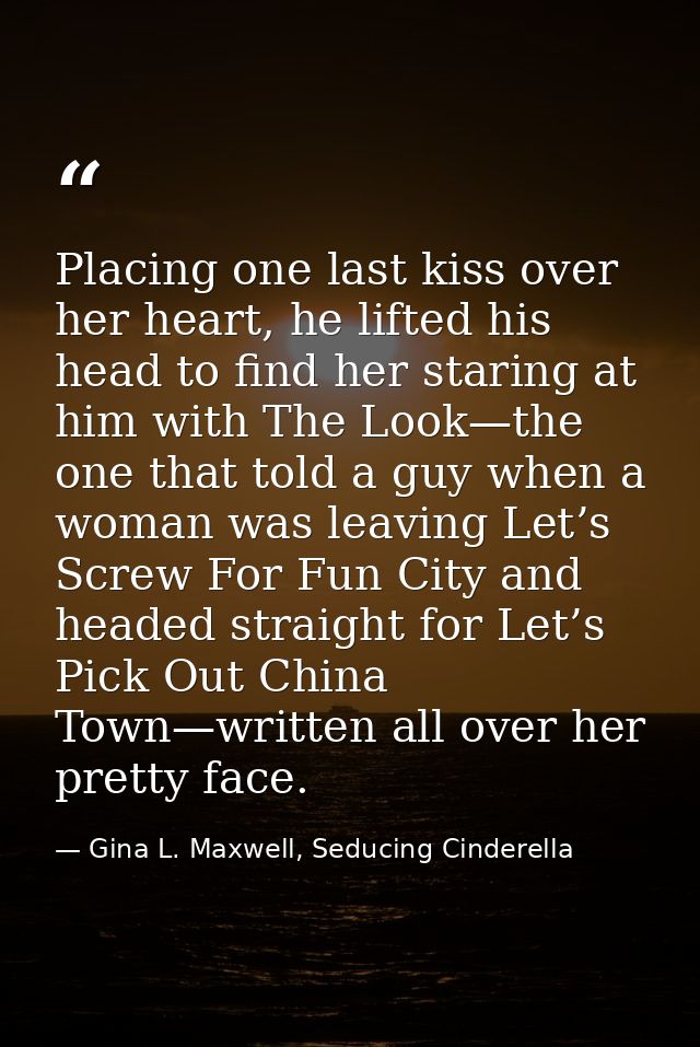 Placing one last kiss over her heart, he lifted his head to find her staring at him with The Look—the one that told a gu — Gina L. Maxwell, Seducing Cinderella