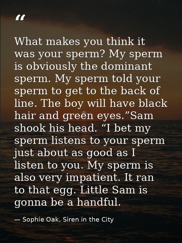 What makes you think it was your sperm? My sperm is obviously the dominant sperm. My sperm told your sperm to get to the — Sophie Oak, Siren in the City