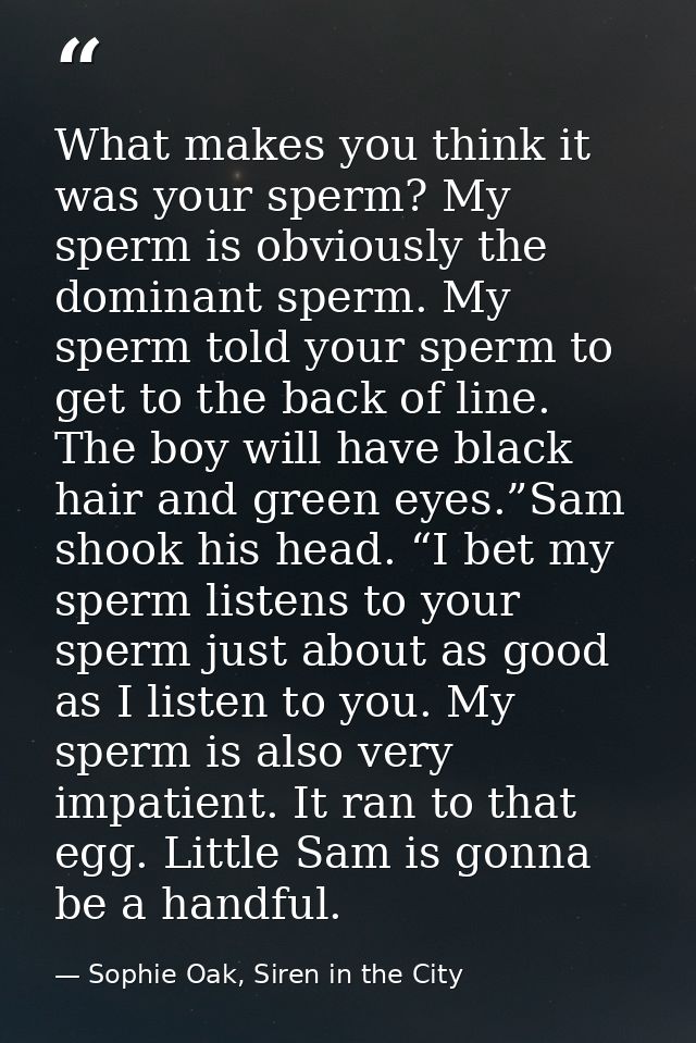 What makes you think it was your sperm? My sperm is obviously the dominant sperm. My sperm told your sperm to get to the — Sophie Oak, Siren in the City