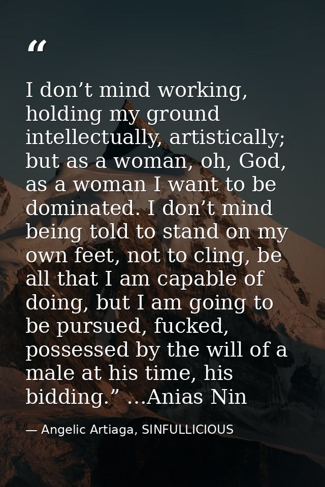 I don’t mind working, holding my ground intellectually, artistically; but as a woman, oh, God, as a woman I want to be d — Angelic Artiaga, SINFULLICIOUS