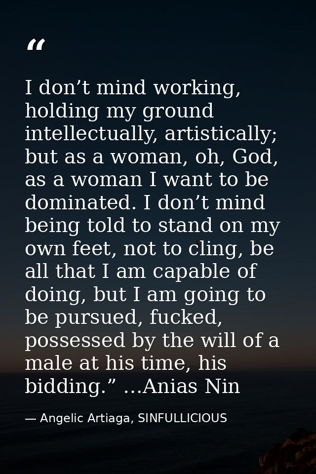 I don’t mind working, holding my ground intellectually, artistically; but as a woman, oh, God, as a woman I want to be d — Angelic Artiaga, SINFULLICIOUS