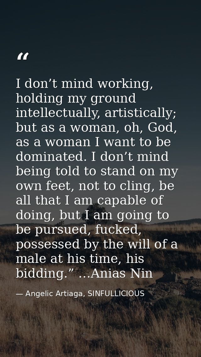 I don’t mind working, holding my ground intellectually, artistically; but as a woman, oh, God, as a woman I want to be d — Angelic Artiaga, SINFULLICIOUS