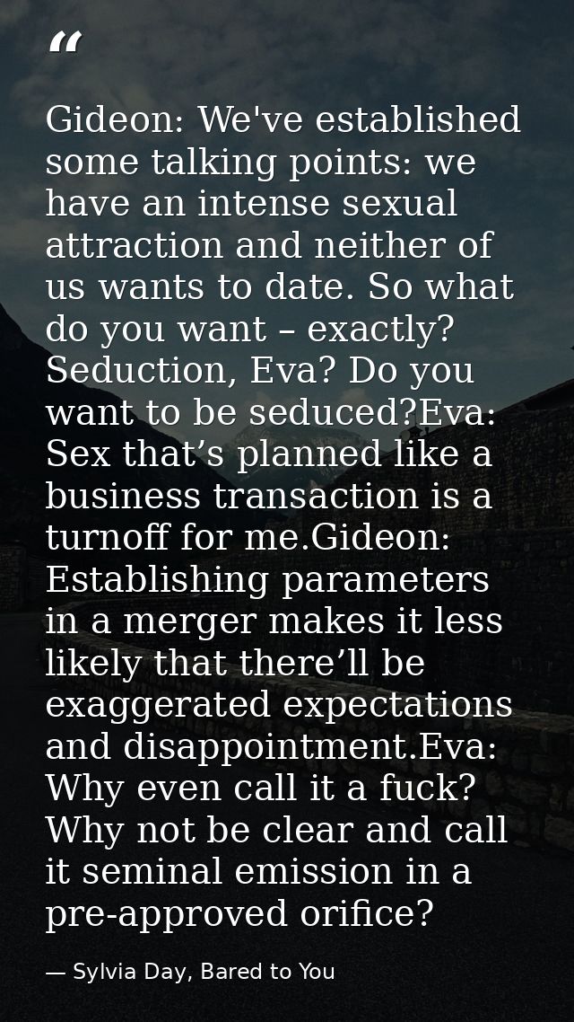 Gideon: We've established some talking points: we have an intense sexual attraction and neither of us wants to date. So  — Sylvia Day, Bared to You