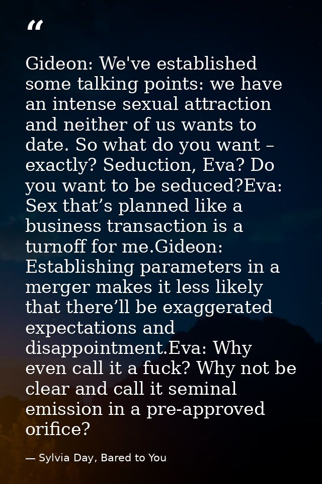 Gideon: We've established some talking points: we have an intense sexual attraction and neither of us wants to date. So  — Sylvia Day, Bared to You